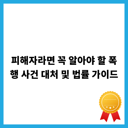 피해자라면 꼭 알아야 할 폭행 사건 대처 및 법률 가이드