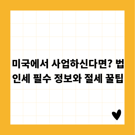 미국에서 사업하신다면? 법인세 필수 정보와 절세 꿀팁