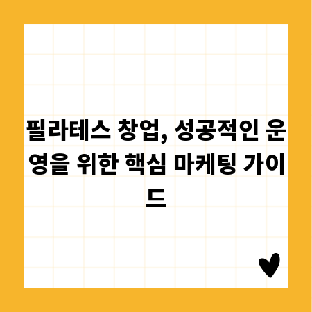 필라테스 창업, 성공적인 운영을 위한 핵심 마케팅 가이드