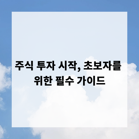 주식 투자 시작, 초보자를 위한 필수 가이드