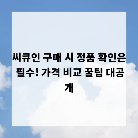 씨큐인 구매 시 정품 확인은 필수! 가격 비교 꿀팁 대공개