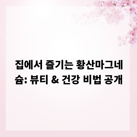 집에서 즐기는 황산마그네슘: 뷰티 & 건강 비법 공개