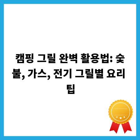 캠핑 그릴 완벽 활용법: 숯불, 가스, 전기 그릴별 요리 팁