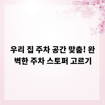 우리 집 주차 공간 맞춤! 완벽한 주차 스토퍼 고르기