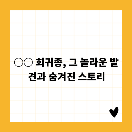 ○○ 희귀종, 그 놀라운 발견과 숨겨진 스토리