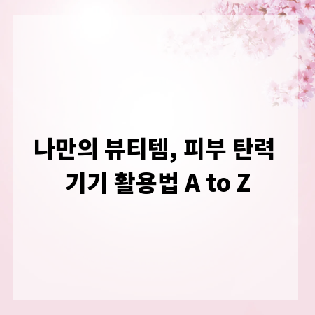 나만의 뷰티템, 피부 탄력 기기 활용법 A to Z