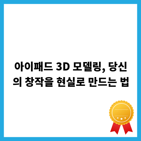아이패드 3D 모델링, 당신의 창작을 현실로 만드는 법