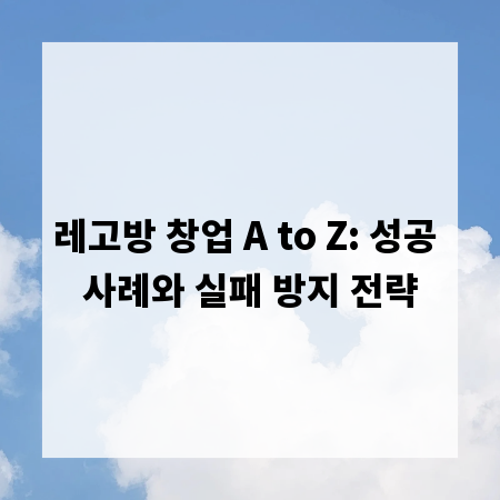 레고방 창업 A to Z: 성공 사례와 실패 방지 전략