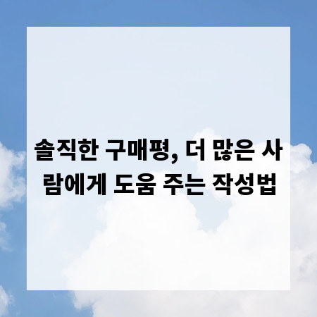 솔직한 구매평, 더 많은 사람에게 도움 주는 작성법