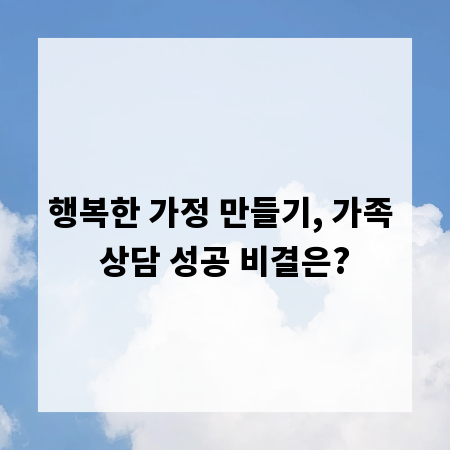 행복한 가정 만들기, 가족 상담 성공 비결은?