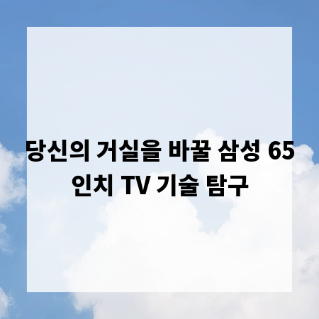 당신의 거실을 바꿀 삼성 65인치 TV 기술 탐구