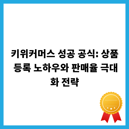 키위커머스 성공 공식: 상품 등록 노하우와 판매율 극대화 전략