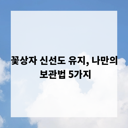 꽃상자 신선도 유지, 나만의 보관법 5가지