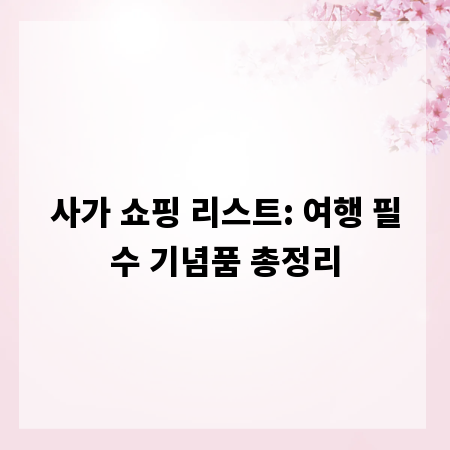 사가 쇼핑 리스트: 여행 필수 기념품 총정리