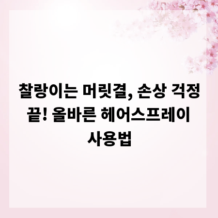 찰랑이는 머릿결, 손상 걱정 끝! 올바른 헤어스프레이 사용법