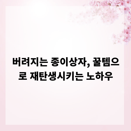 버려지는 종이상자, 꿀템으로 재탄생시키는 노하우