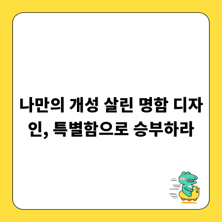 나만의 개성 살린 명함 디자인, 특별함으로 승부하라