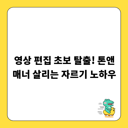 영상 편집 초보 탈출! 톤앤매너 살리는 자르기 노하우