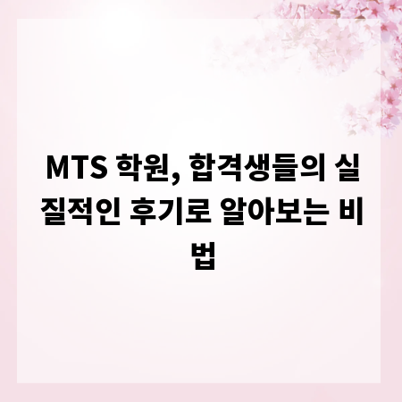 MTS 학원, 합격생들의 실질적인 후기로 알아보는 비법