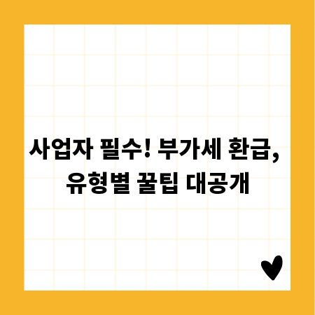 사업자 필수! 부가세 환급, 유형별 꿀팁 대공개