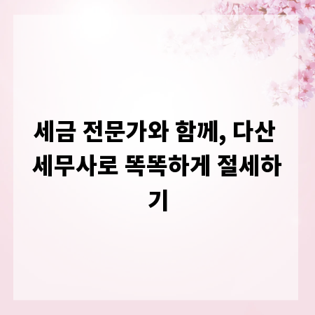 세금 전문가와 함께, 다산 세무사로 똑똑하게 절세하기