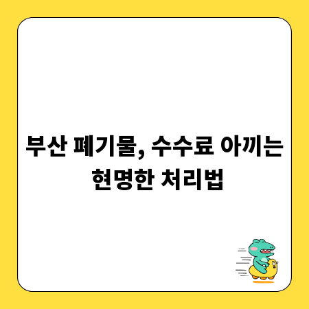 부산 폐기물, 수수료 아끼는 현명한 처리법