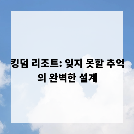 킹덤 리조트: 잊지 못할 추억의 완벽한 설계
