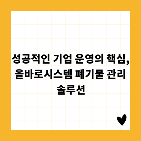 성공적인 기업 운영의 핵심, 올바로시스템 폐기물 관리 솔루션