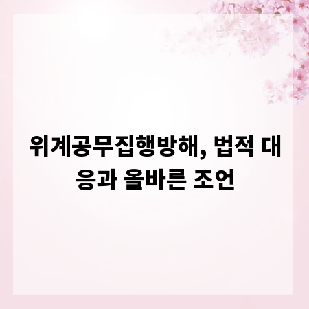 위계공무집행방해, 법적 대응과 올바른 조언
