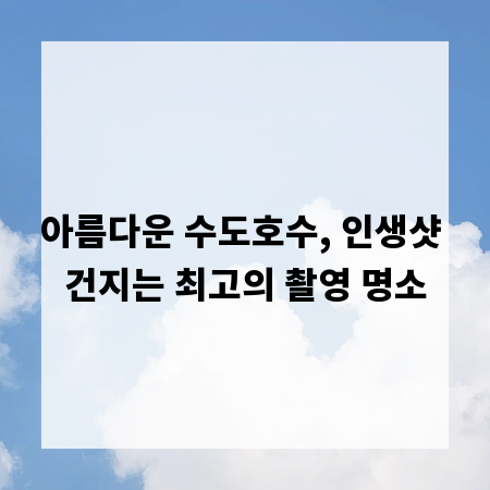 아름다운 수도호수, 인생샷 건지는 최고의 촬영 명소