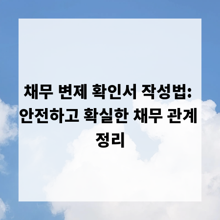 채무 변제 확인서 작성법: 안전하고 확실한 채무 관계 정리
