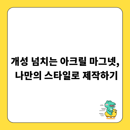 개성 넘치는 아크릴 마그넷, 나만의 스타일로 제작하기