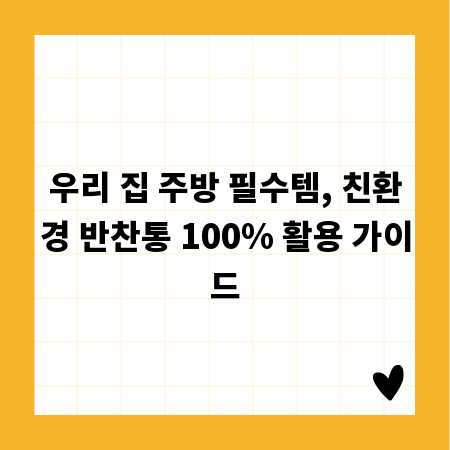 우리 집 주방 필수템, 친환경 반찬통 100% 활용 가이드