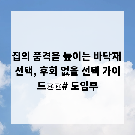 집의 품격을 높이는 바닥재 선택, 후회 없을 선택 가이드

# 도입부
