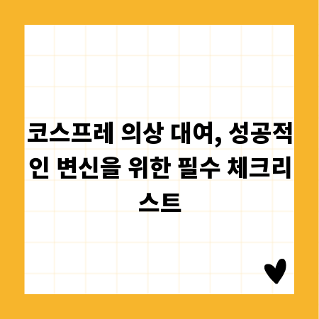 코스프레 의상 대여, 성공적인 변신을 위한 필수 체크리스트