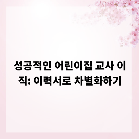 성공적인 어린이집 교사 이직: 이력서로 차별화하기