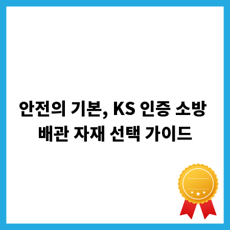 안전의 기본, KS 인증 소방 배관 자재 선택 가이드