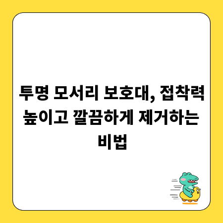 투명 모서리 보호대, 접착력 높이고 깔끔하게 제거하는 비법
