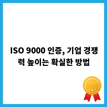 ISO 9000 인증, 기업 경쟁력 높이는 확실한 방법