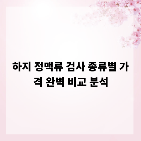 하지 정맥류 검사 종류별 가격 완벽 비교 분석