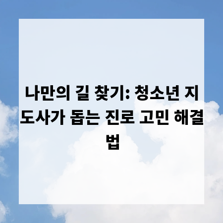 나만의 길 찾기: 청소년 지도사가 돕는 진로 고민 해결법
