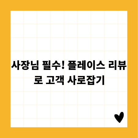 사장님 필수! 플레이스 리뷰로 고객 사로잡기