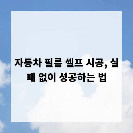 자동차 필름 셀프 시공, 실패 없이 성공하는 법