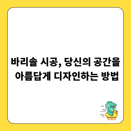 바리솔 시공, 당신의 공간을 아름답게 디자인하는 방법