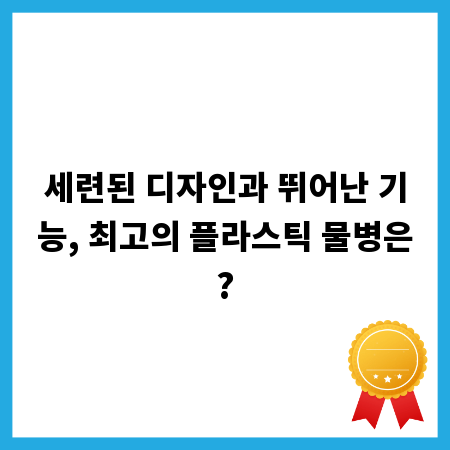 세련된 디자인과 뛰어난 기능, 최고의 플라스틱 물병은?