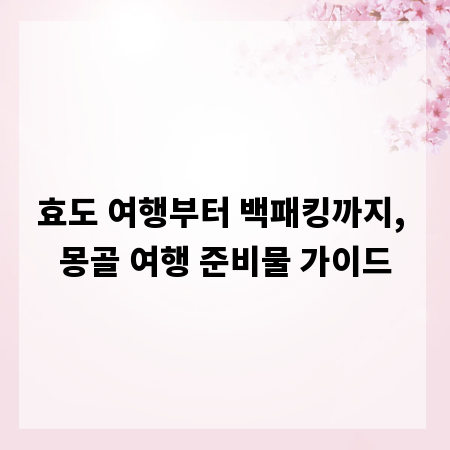 효도 여행부터 백패킹까지, 몽골 여행 준비물 가이드