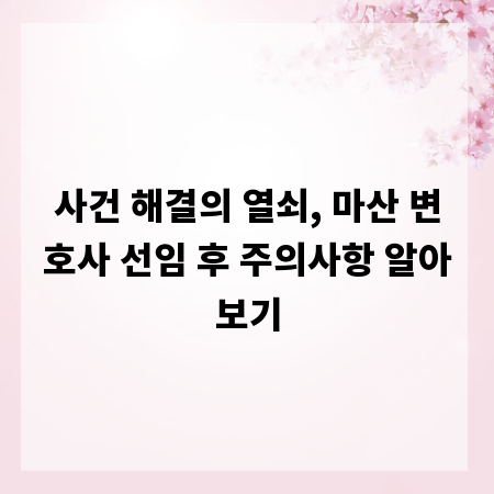 사건 해결의 열쇠, 마산 변호사 선임 후 주의사항 알아보기