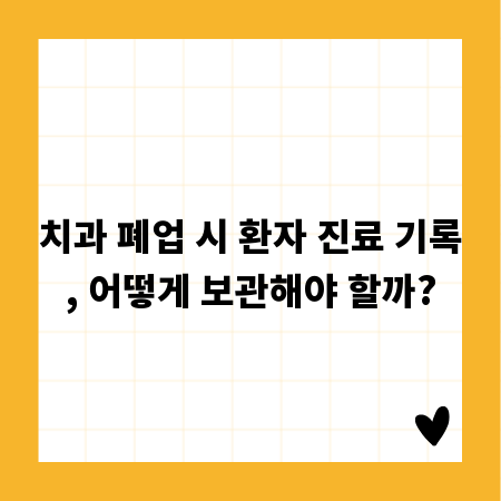 치과 폐업 시 환자 진료 기록, 어떻게 보관해야 할까?