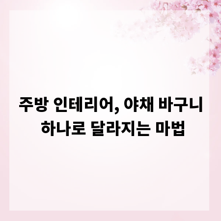 주방 인테리어, 야채 바구니 하나로 달라지는 마법