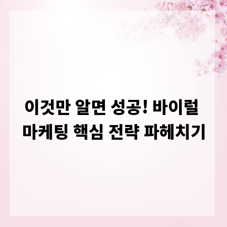 이것만 알면 성공! 바이럴 마케팅 핵심 전략 파헤치기